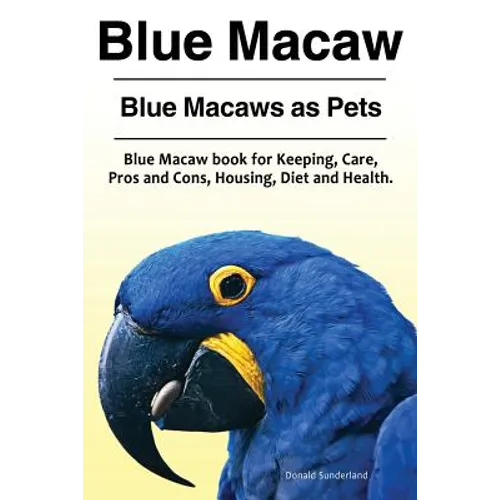 Blue Macaw. Blue Macaws as Pets. Blue Macaw book for Keeping, Pros and Cons, Care, Housing, Diet and Health. - Paperback