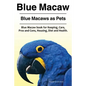 Blue Macaw. Blue Macaws as Pets. Blue Macaw book for Keeping, Pros and Cons, Care, Housing, Diet and Health. - Paperback