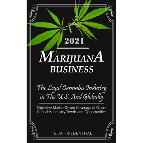 Marijuana Business 2021: - The Legal Cannabis Industry in The U.S. And Globally - Objective Market-Driven Coverage of Global Cannabis Industry - Paperback