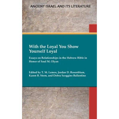 With the Loyal You Show Yourself Loyal: Essays on Relationships in the Hebrew Bible in Honor of Saul M. Olyan - Hardcover