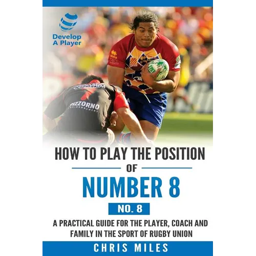 How to play the position of Number 8 (No. 8): A practical guide for the player, coach and family in the sport of rugby union - Paperback