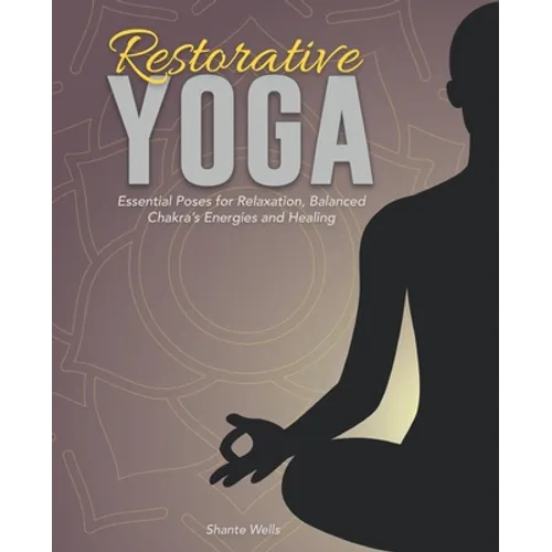 Restorative Yoga: Essential Poses for Relaxation, Balanced Chakra's Energies and Healing - Paperback