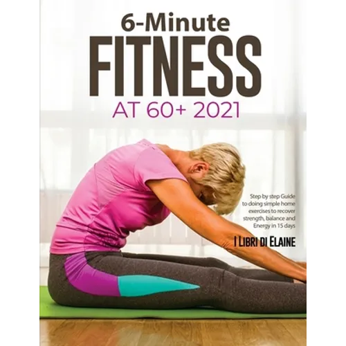 6-Minute Fitness at 60+ 2021: Step by step Guide to doing simple home exercises to recover strength, balance and Energy in 15 days - Paperback