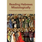 Reading Hebrews Missiologically: The Missionary Motive, Message, and Methods of Hebrews - Paperback