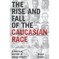 The Rise and Fall of the Caucasian Race: A Political History of Racial Identity - Paperback