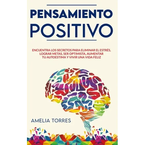 Pensamiento Positivo: Encuentra los secretos para eliminar el estrés, lograr metas, ser optimista, aumentar tu autoestima y vivir una vida feliz - Paperback