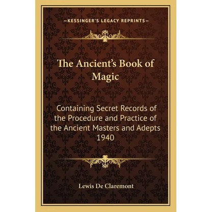 The Ancient's Book of Magic: Containing Secret Records of the Procedure and Practice of the Ancient Masters and Adepts 1940 - Paperback