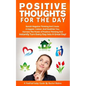 Positive Thoughts for the Day: Banish Negative Thinking and Create a Happier, Calmer, and Healthier You. Harness the Power of Positive Thinking and I - Paperback