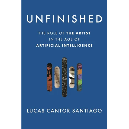 Unfinished: The Role of the Artist in the Age of Artificial Intelligence - Hardcover