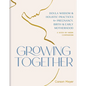 Growing Together: Doula Wisdom & Holistic Practices for Pregnancy, Birth & Early Motherhood - Paperback