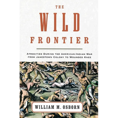 The Wild Frontier: Atrocities During the American-Indian War from Jamestown Colony to Wounded Knee - Paperback