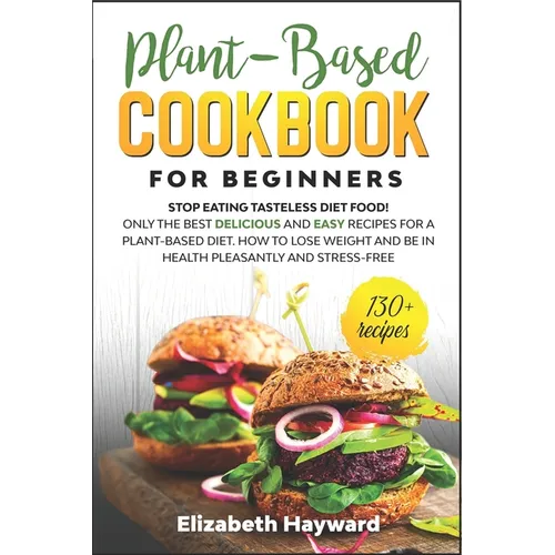 Plant-Based Cookbook for Beginners: Stop eating tasteless diet food! The 133 best delicious and easy recipes for a plant-based diet. How to lose weigh - Paperback