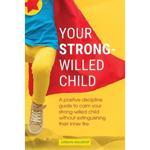 Your Strong-Willed Child: A Positive Discipline Guide to Calm Your Strong-Willed Child Without Extinguishing Their Inner Fire - Paperback