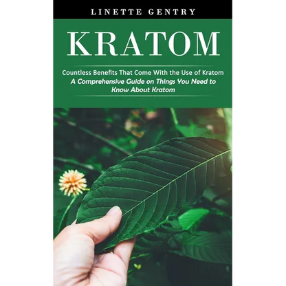 Kratom: Countless Benefits That Come With the Use of Kratom (A Comprehensive Guide on Things You Need to Know About Kratom) - Paperback