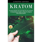Kratom: Countless Benefits That Come With the Use of Kratom (A Comprehensive Guide on Things You Need to Know About Kratom) - Paperback