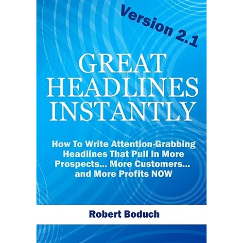 Great Headlines Instantly 2.1: How To Write Attention-Grabbing Headlines That Pull In More Prospects... More Customers... and More Profits - NOW - Paperback