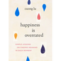 Happiness Is Overrated: Simple Lessons on Finding Meaning in Each Moment - Paperback