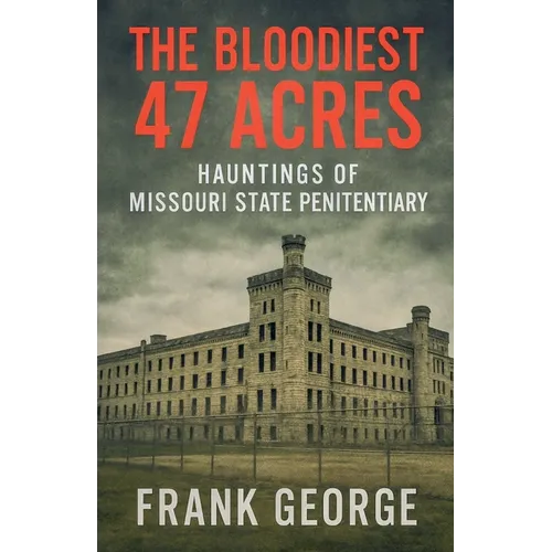 The Bloodiest 47 Acres Hauntings Of Missouri State Penitentiary - Paperback