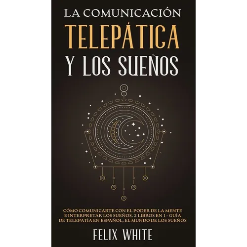 La Comunicación Telepática y los Sueños: Cómo Comunicarte con el Poder de la Mente e Interpretar los Sueños. 2 Libros en 1- Guía de Telepatía en Españ - Hardcover