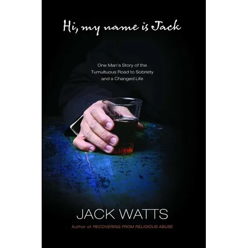 Hi, My Name Is Jack: One Man's Story of the Tumultuous Road to Sobriety - Paperback