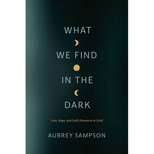 What We Find in the Dark: Loss, Hope, and God's Presence in Grief - Paperback