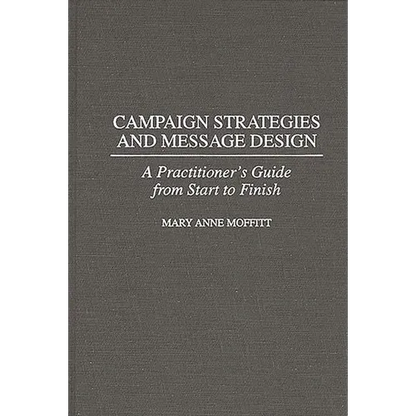 Campaign Strategies and Message Design: A Practitioner's Guide from Start to Finish - Hardcover