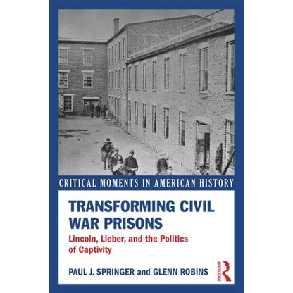 Transforming Civil War Prisons: Lincoln, Lieber, and the Politics of Captivity - Paperback