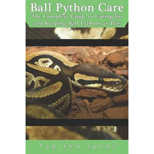 Ball Python Care: The Complete Guide to Caring for and Keeping Ball Pythons as Pets - Paperback