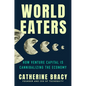 World Eaters: How Venture Capital Is Cannibalizing the Economy - Hardcover