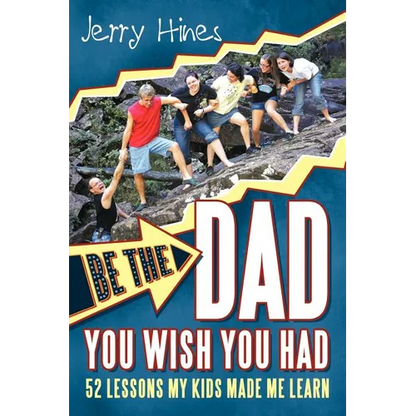 Be the Dad You Wish You Had!: 52 Lessons My Kids Made Me Learn - Paperback