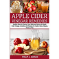 Apple Cider Vinegar Remedies: Healthy Ways to Cleanse Your Body and Home with Apple Cider Vinegar, Including 105 Recipes for Health, Detox, Beauty, - Paperback