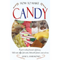 How to Make Candy - A Guide to Making Homemade Confectionary - Boiled Sweets, Taffies, Fruit Candies, Butterscotch, Fondants, Creams and More - Paperback