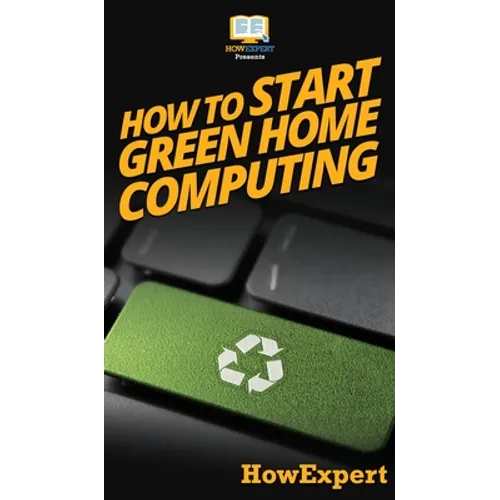 How To Start Green Home Computing: Your Step By Step Guide To Green Home Computing - Hardcover