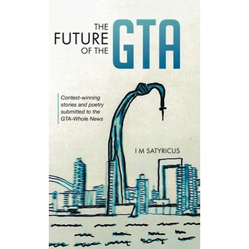 The Future of the GTA: Contest-winning Stories and Poetry Submitted to the GTA-Whole News - Hardcover