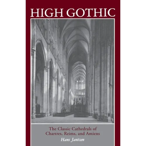 High Gothic: The Classic Cathedrals of Chartres, Reims, Amiens - Paperback