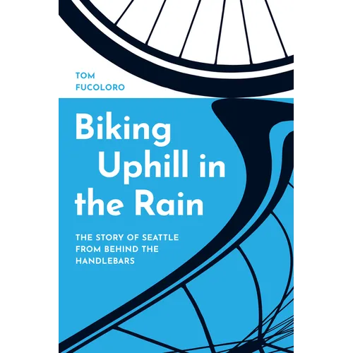 Biking Uphill in the Rain: The Story of Seattle from Behind the Handlebars - Hardcover