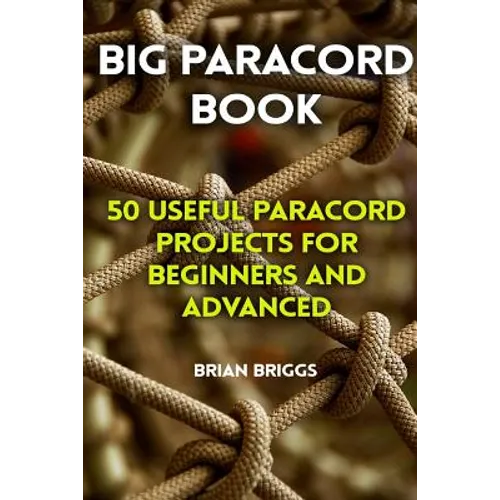 Big Paracord Book: 50 Useful Paracord Projects For Beginners And Advanced - Paperback