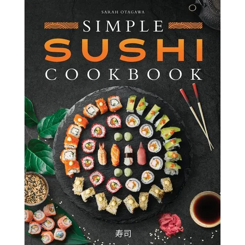 Simple Sushi Cookbook: Over 100 Original Step-By-Step Recipes to Make Delicious Sushi at Home - Paperback