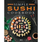 Simple Sushi Cookbook: Over 100 Original Step-By-Step Recipes to Make Delicious Sushi at Home - Paperback