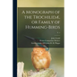 A Monograph of the Trochilidæ, or Family of Humming-birds; v. 1 - Paperback