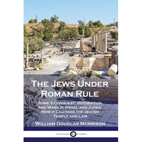The Jews Under Roman Rule: Rome's Conquest, Occupation and Wars in Israel and Judea; How it Changed the Jewish Temple and Law - Paperback