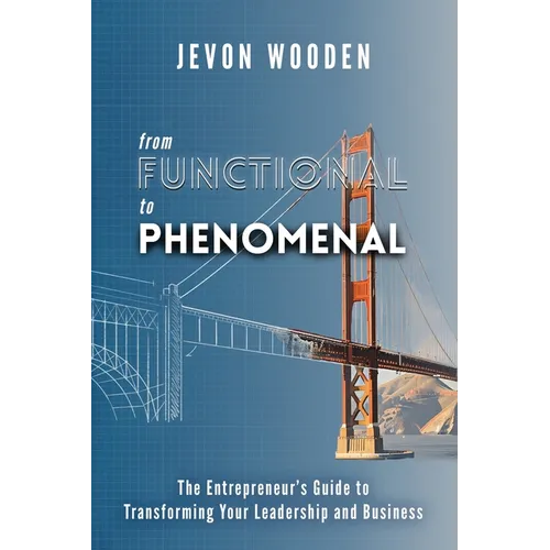 Functional to Phenomenal: The Entrepreneur's Guide To Transforming Your Leadership and Business - Paperback