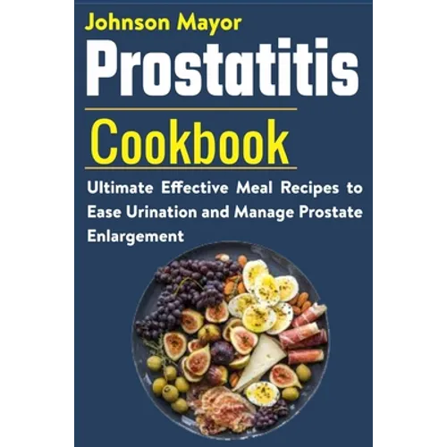 Prostatitis Cookbook: Ultimate Effective Meal Recipes to Ease Urination and Manage Prostate Enlargement - Paperback
