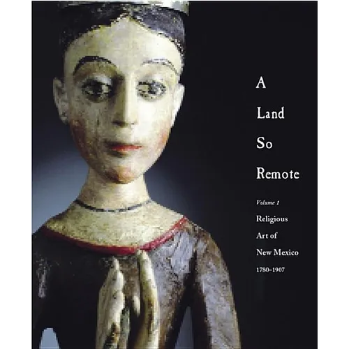 A Land So Remote: Volume 1: Religious Art of New Mexico, 1780-1907 - Hardcover