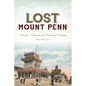Lost Mount Penn: Wineries, Railroads and Resorts of Reading - Paperback