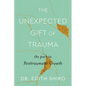 The Unexpected Gift of Trauma: The Path to Posttraumatic Growth - Hardcover