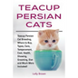 Teacup Persian Cats: Teacup Persian Cat Breeding, Where to Buy, Types, Care, Temperament, Cost, Health, Showing, Grooming, Diet and Much More Included - Paperback