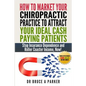 How To Market Your Chiropractic Practice To Attract Your Ideal Cash Paying Patients: Stop Insurance Dependence and Roller Coaster Income Now - Paperback