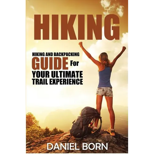 Hiking: Hiking and Backpacking Guide for Your Ultimate Trail Experience - Paperback