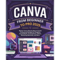 Canva From Beginner to Pro: Master Canva Step by Step to Create Professional Designs for Graphics, Social Media, Presentations, Videos, Marketing - Paperback